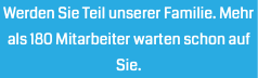Werden Sie Teil unserer Familie. Mehr als 180 Mitarbeiter warten schon auf Sie.